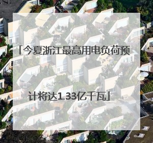 今夏浙江最高用电负荷预计将达1.33亿千瓦